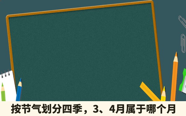 按节气划分四季，3、4月属于哪个月