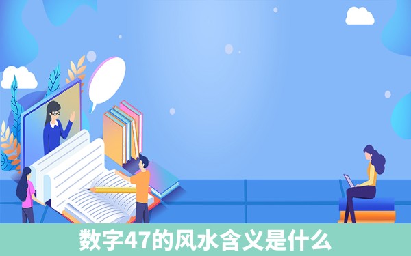 数字47的风水含义是什么