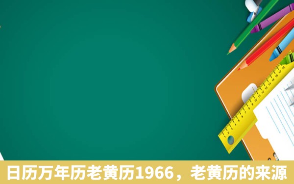 日历万年历老黄历1966，老黄历的来源