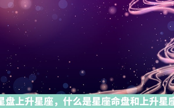 星盘上升星座，什么是星座命盘和上升星座