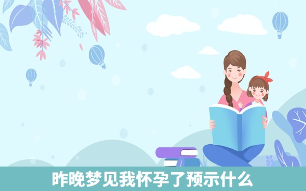 昨晚梦见我怀孕了预示什么