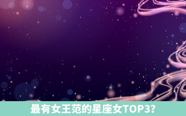 最有女王范的星座女TOP3？