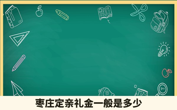 枣庄定亲礼金一般是多少