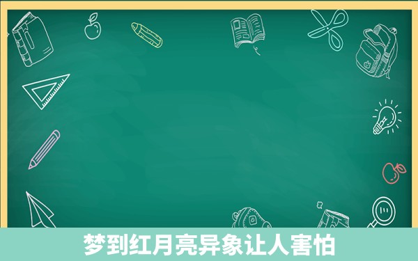 梦到红月亮异象让人害怕