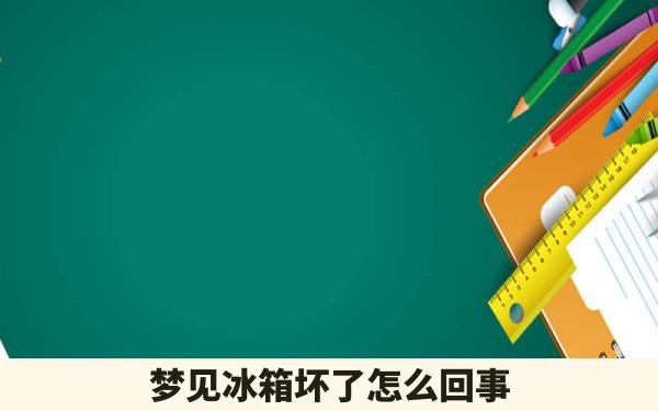 梦见冰箱坏了怎么回事