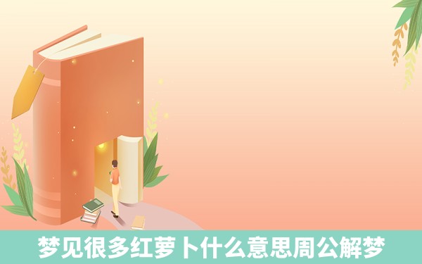 梦见很多红萝卜什么意思周公解梦