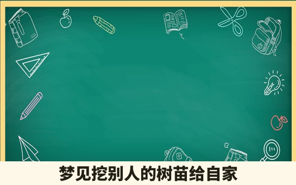 梦见挖别人的树苗给自家