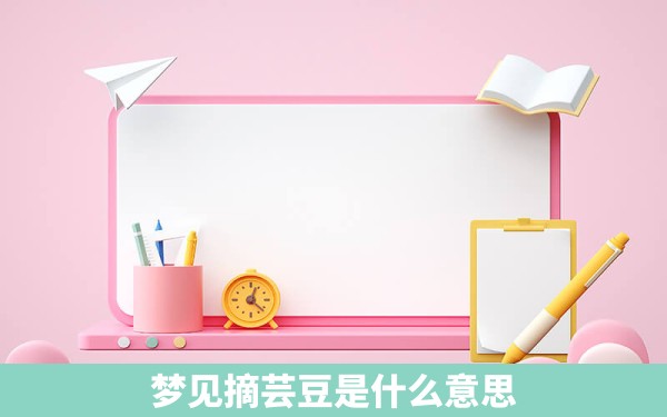 梦见摘芸豆是什么意思