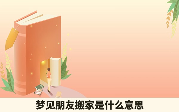 梦见朋友搬家是什么意思