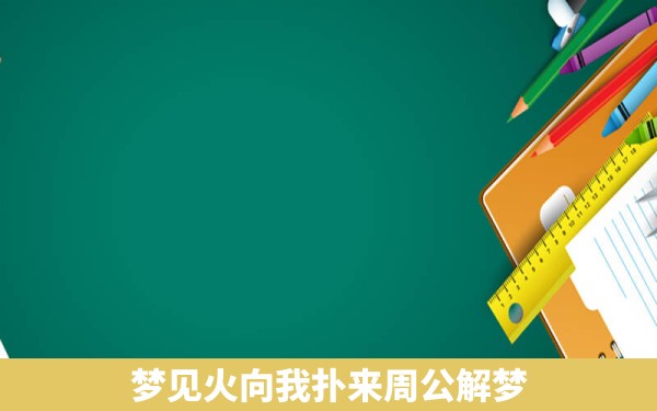 梦见火向我扑来周公解梦