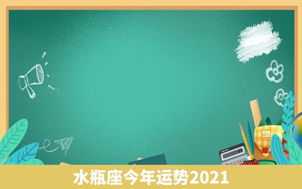 水瓶座今年运势2021