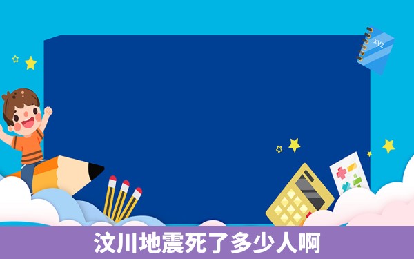 汶川地震死了多少人啊