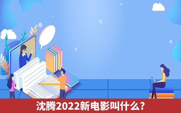 沈腾2022新电影叫什么?