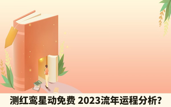 测红鸾星动免费 2023流年运程分析？