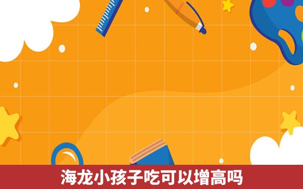 海龙小孩子吃可以增高吗