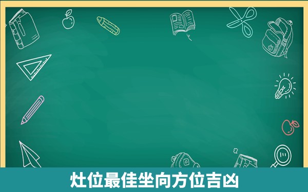 灶位最佳坐向方位吉凶