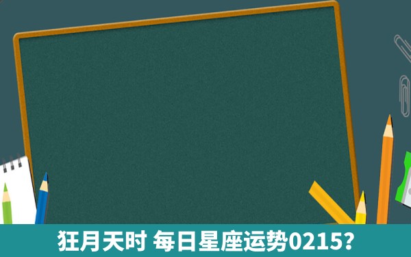 狂月天时 每日星座运势0215？