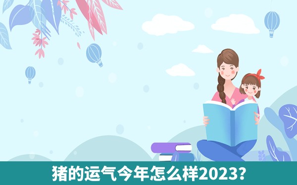 猪的运气今年怎么样2023？