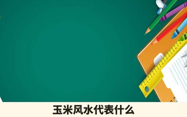 玉米风水代表什么