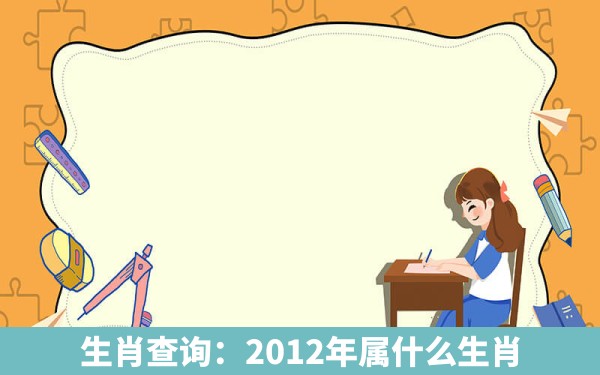 生肖查询：2012年属什么生肖