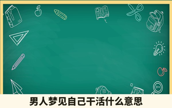 男人梦见自己干活什么意思