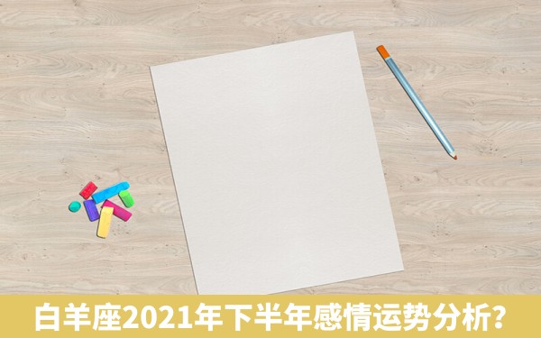 白羊座2021年下半年感情运势分析？