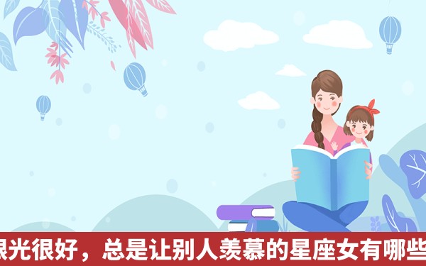 眼光很好，总是让别人羡慕的星座女有哪些？