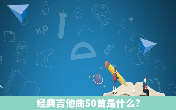 经典吉他曲50首是什么？