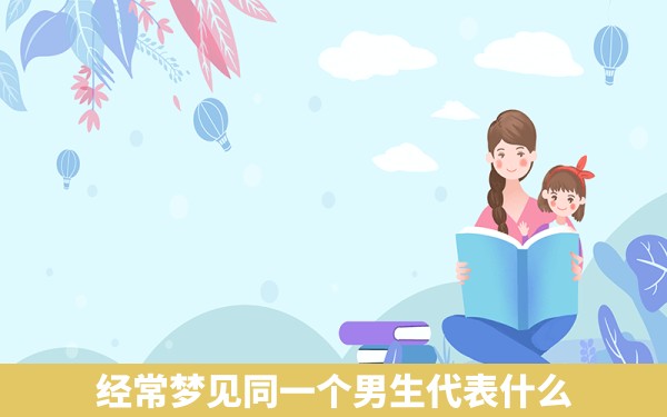 经常梦见同一个男生代表什么