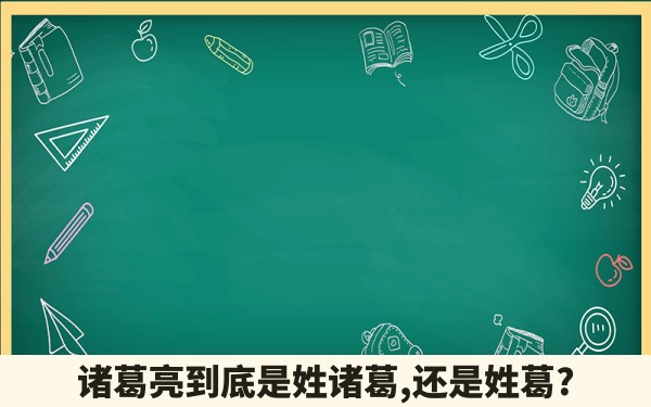 诸葛亮到底是姓诸葛,还是姓葛?