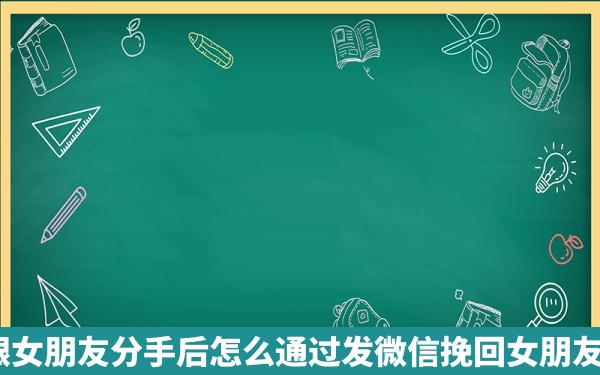 跟女朋友分手后怎么通过发微信挽回女朋友?