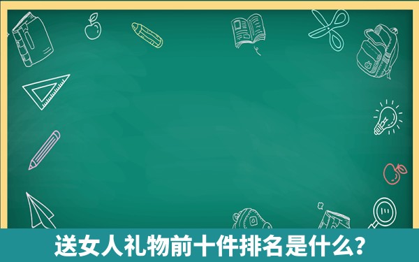 送女人礼物前十件排名是什么？