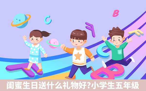 闺蜜生日送什么礼物好?小学生五年级