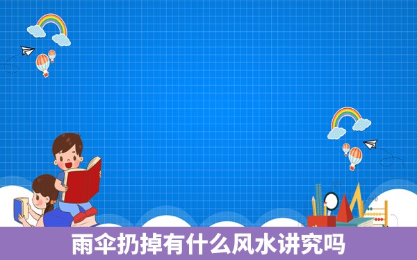 雨伞扔掉有什么风水讲究吗