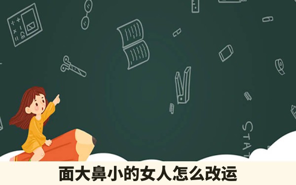 面大鼻小的女人怎么改运