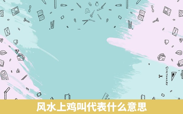 风水上鸡叫代表什么意思