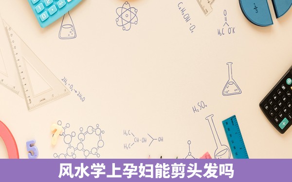 风水学上孕妇能剪头发吗