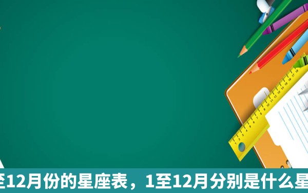 1至12月份的星座表，1至12月分别是什么星座