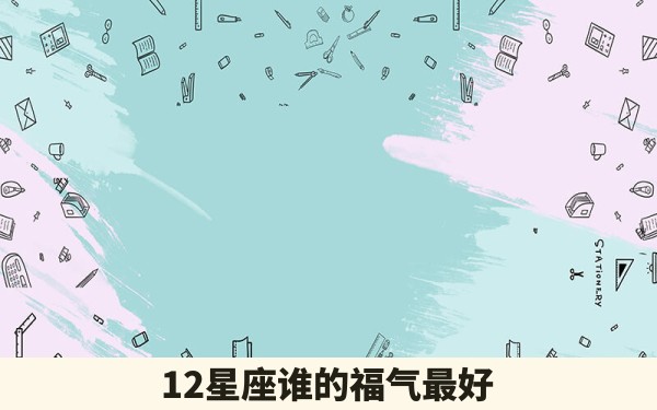 12星座谁的福气最好