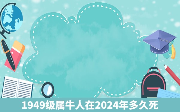 1949级属牛人在2024年多久死