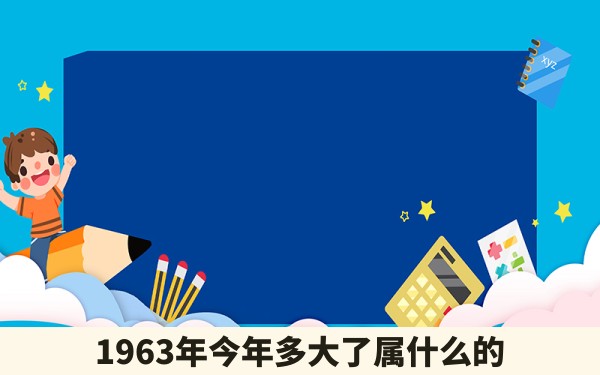 1963年今年多大了属什么的