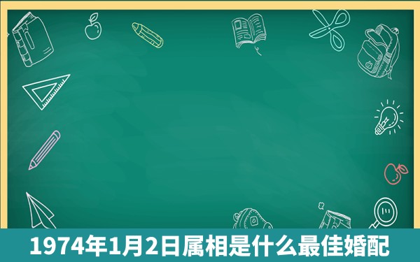 1974年1月2日属相是什么最佳婚配