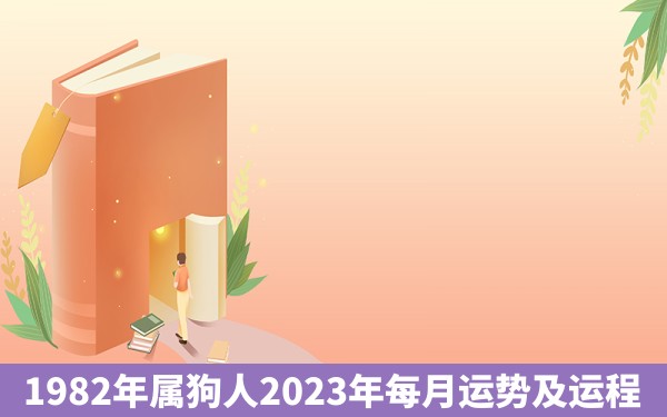 1982年属狗人2023年每月运势及运程