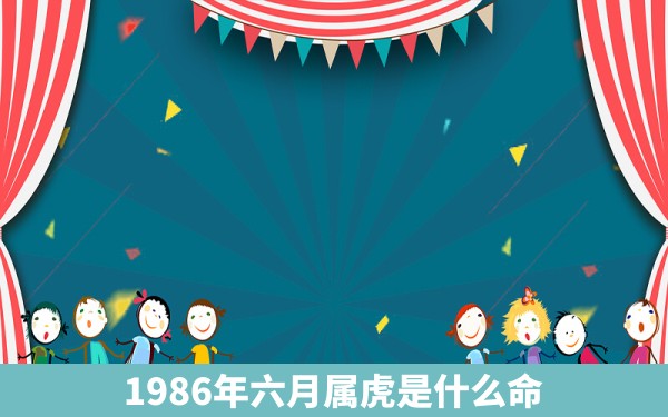 1986年六月属虎是什么命