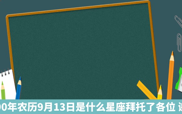 1990年农历9月13日是什么星座拜托了各位 谢谢