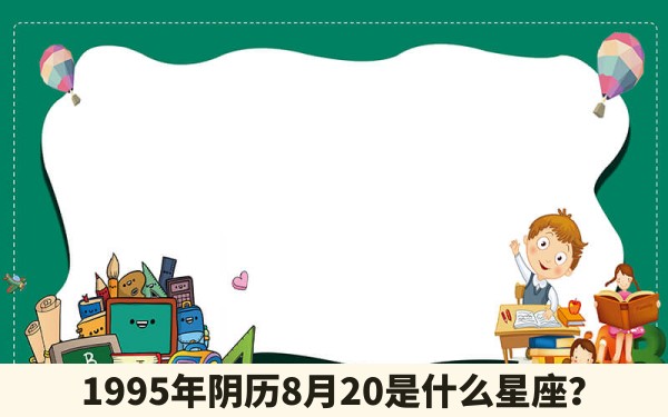 1995年阴历8月20是什么星座？