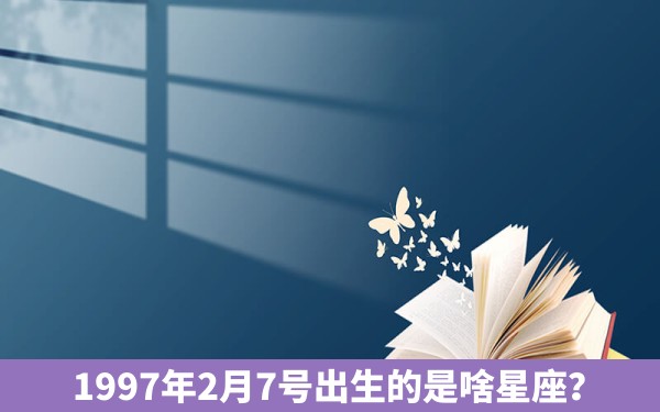 1997年2月7号出生的是啥星座？