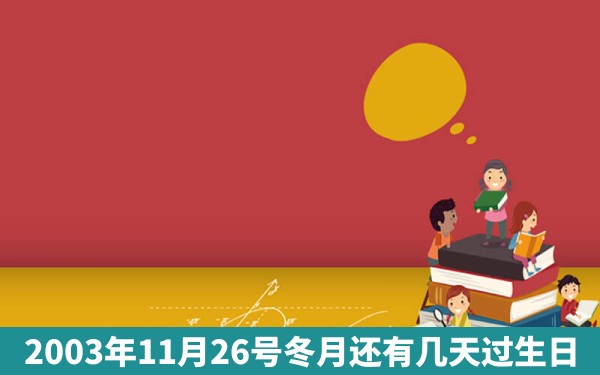 2003年11月26号冬月还有几天过生日