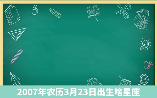 2007年农历3月23日出生啥星座