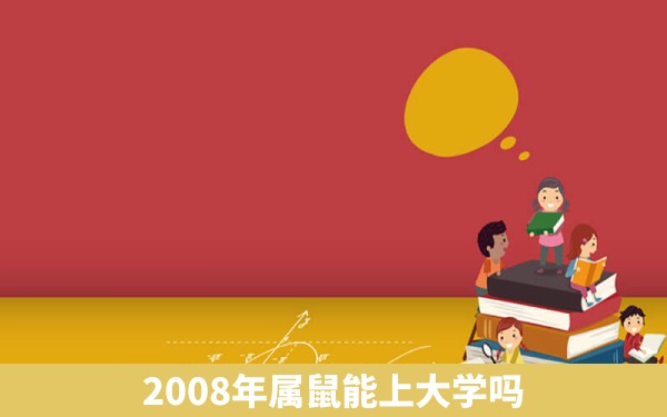 2008年属鼠能上大学吗